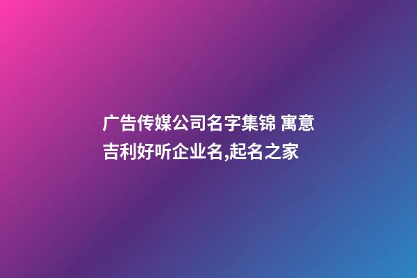 广告传媒公司名字集锦 寓意吉利好听企业名,起名之家-第1张-公司起名-玄机派
